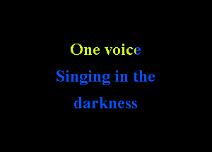 One voice

Singing in the

darkness