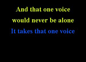 And that one voice

would never be alone

It takes that one voice