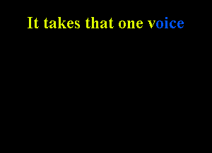 It takes that one voice