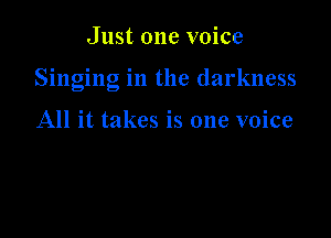 Just one voice

Singing in the darkness

All it takes is one voice