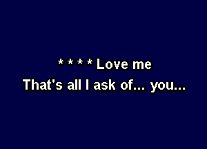 HHLoveme

That's all I ask of... you...