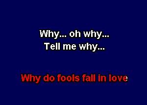 Why... oh why...
Tell me why...