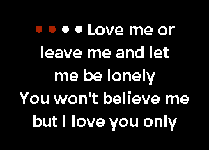 0000Lovemeor
leave me and let

me be lonely
You won't believe me
but I love you only