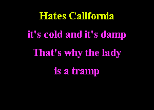 Hates California

it's cold and it's damp

That's why the lady

is a tramp