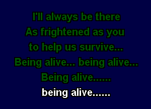 being alive ......