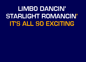 LIMBO DANCIM
STARLIGHT ROMANCIN'
ITS ALL 30 EXCITING