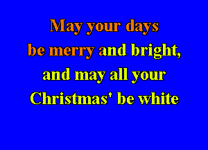 May your days
be merry and bright,
and may all your
Christmas' be White