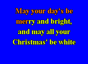 May your day's be
merry and bright,
and may all your
Christmas' be White

g