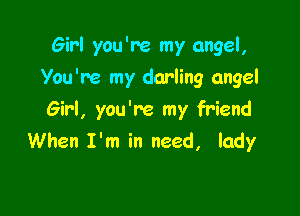 Girl you're my angel,

You're my darling angel

Girl, you're my friend
When I'm in need, lady