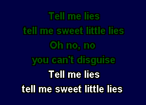 Tell me lies
tell me sweet little lies