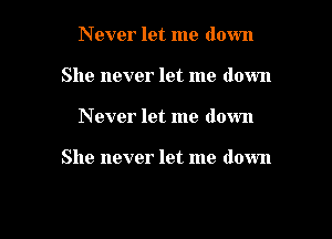 Never let me down
She never let me down

Never let me down

She never let me down