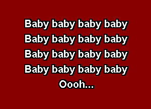 Baby baby baby baby
Baby baby baby baby
Baby baby baby baby

Baby baby baby baby
Oooh...