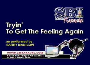 Tryln

To Get The Feeling Again

as performed by
BARRY MANILOW

-WWWJBIKAIAOIELCOH I

ymm- wnxmum. - ml ulaumg.
c anal z urn. .1qu