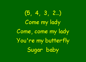 (5, 4, 3, 2...)
Come my lady

Come, come my lady

You're my buHer'Fly

Sugar baby