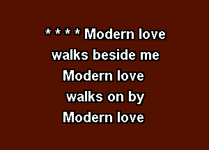 it 1'? Modern love
walks beside me

Modern love
walks on by
Modern love