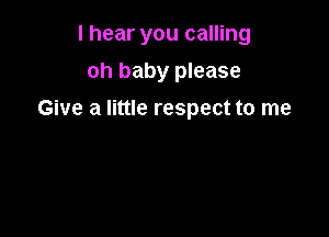 I hear you calling
oh baby please

Give a little respect to me