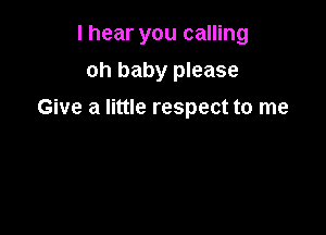 I hear you calling
oh baby please

Give a little respect to me