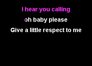 I hear you calling
oh baby please

Give a little respect to me