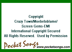 Copyright
Crazy TownlMoehetohlame!

Screen Gems-EMI
International Copyright Secured
All Rights Reserved. Used by Permission

DOM SOWW.WCketsongs.com