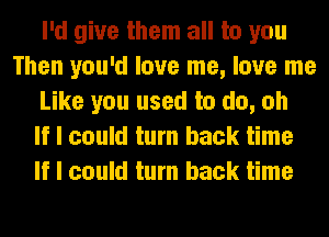 I'd give them all to you
Then you'd love me, love me
Like you used to do, oh
If I could turn back time
If I could turn back time