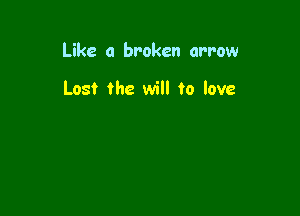 Like a broken arrow

Lost the will to love