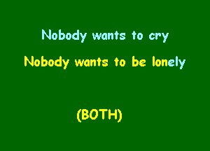Nobody wants to cry

Nobody wants to be lonely

(BOTH)