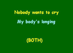 Nobody wants to cry

My body's longing

(BOTH)
