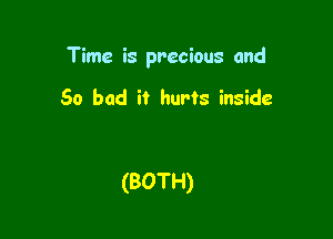 Time is precious and

So bad it hurts inside

(BOTH)
