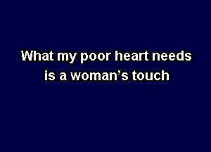What my poor heart needs

is a woman's touch