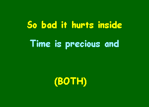 So bad it hurts inside

Time is precious and

(BOTH)