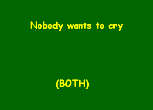 Nobody wants to cry

(BOTH)