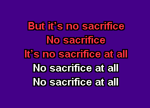 No sacrifice at all
No sacrifice at all