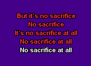 No sacrifice at all