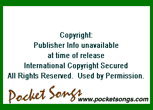 Copyright
Publisher Info unavailable

at time of release
International Copyright Secured
All Rights Reserved. Used by Permission.

DOM SOWW.WCketsongs.com
