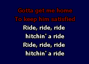 Ride, ride, ride

hitchin' a ride
Ride, ride, ride
hitchin' a ride