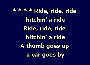3k )k a'c )k Ride, ride, ride
hitchin' a ride
Ride, ride, ride
hitchin' a ride

A thumb goes up
a car goes by