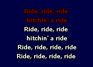 Ride, ride, ride

hitchin' a ride
Ride, ride, ride, ride
Ride, ride, ride, ride