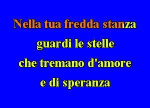 Nella tua fredda stanza
guardi le stelle
che tremano (l'amore

e (Ii speranza