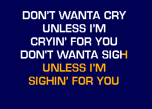 DDMT WANTA CRY
UNLESS I'M
CRYIN' FOR YOU
DON'T WANTA SIGH
UNLESS I'M
SIGHIN' FOR YOU