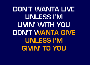 DON'T WANTA LIVE
UNLESS I'M
LIVIM WITH YOU
DON'T WANTA GIVE
UNLESS I'M
GIVIN' TO YOU