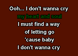 my heart and soul
I must find a way

of letting go
'cause baby
IdonT'