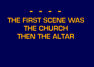 THE FIRST SCENE WAS
THE CHURCH
THEN THE ALTAR
