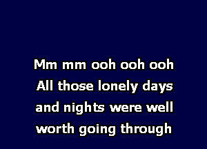 Mm mm ooh ooh ooh
All those lonely days

and nights were well

worth going through I