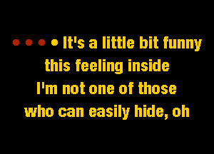 o o o 0 It's a little bit funny
this feeling inside
I'm not one of those
who can easily hide, oh