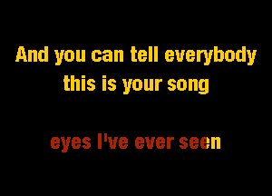And you can tell everybody
this is your song

eyes I've ever seen