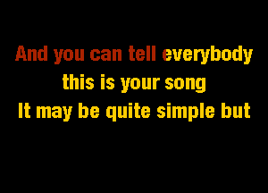 And you can tell everybody
this is your song

It may be quite simple but