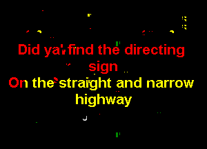 Did yamnd thes' directing
' sign

0n thehstraight and narrow
highway

J