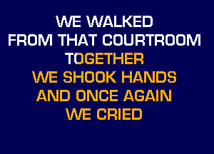 WE WALKED
FROM THAT COURTROOM
TOGETHER
WE SHOOK HANDS
AND ONCE AGAIN
WE CRIED