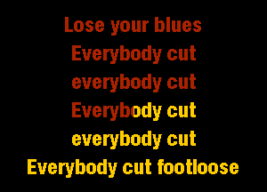 Lose your blues
Everybody cut
everybody cut

Everybody cut
everybody cut
Everybody cut footloose