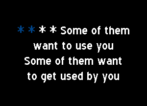 wk wk )k )k Some of them
want to use you

Some of them want
to get used by you